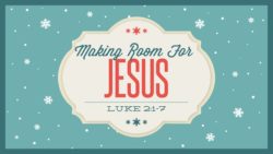 Luke 2:1-7, Making Room For Jesus