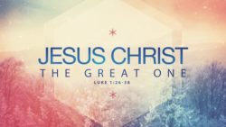Luke 1:26-38, Jesus Christ The Great One